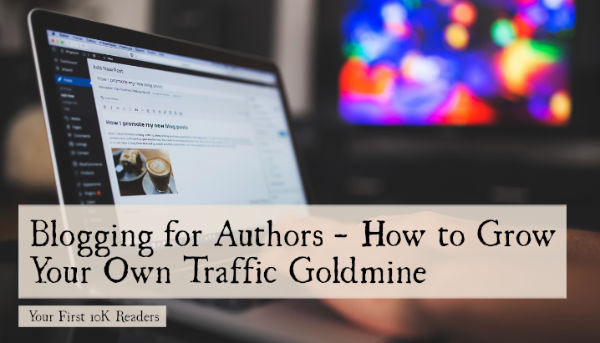 Blogging for Authors - How to Grow Your Own Traffic Goldmine